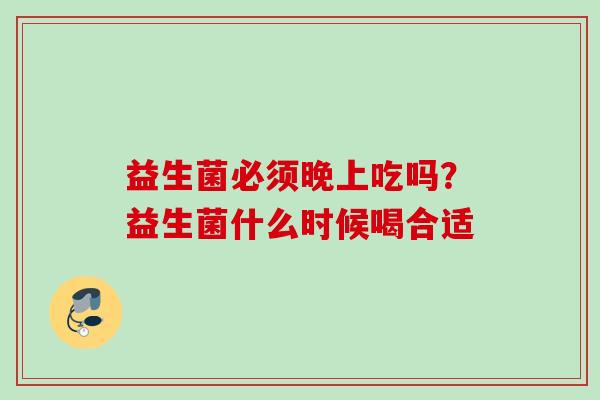 益生菌必须晚上吃吗？益生菌什么时候喝合适