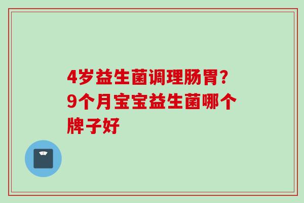 4岁益生菌调理肠胃？9个月宝宝益生菌哪个牌子好