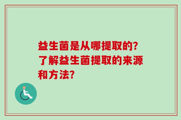 益生菌是从哪提取的？了解益生菌提取的来源和方法？