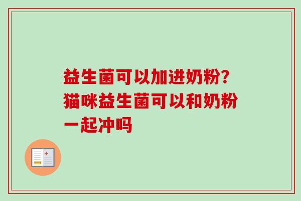 益生菌可以加进奶粉？猫咪益生菌可以和奶粉一起冲吗