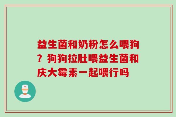 益生菌和奶粉怎么喂狗?狗狗拉肚喂益生菌和庆大霉素一起喂行吗 益生菌和奶粉怎么喂狗?狗狗拉肚喂益生菌和庆大霉素一起喂行吗