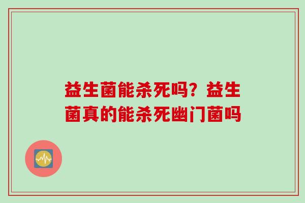 益生菌能杀死吗？益生菌真的能杀死幽门菌吗