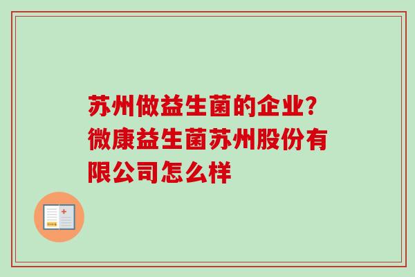 苏州做益生菌的企业？微康益生菌苏州股份有限公司怎么样