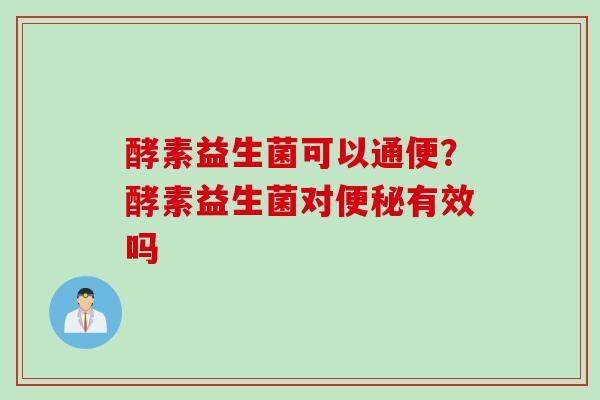 酵素益生菌可以通便?酵素益生菌对有效吗 酵素益生菌可以通便?酵素益生菌对有效吗