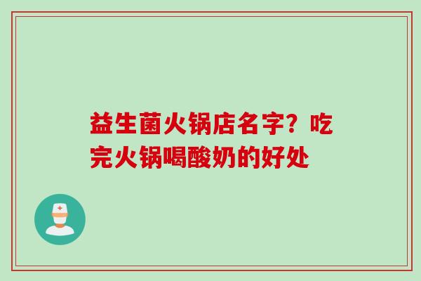 益生菌火锅店名字?吃完火锅喝酸奶的好处 益生菌火锅店名字?吃完火锅喝酸奶的好处