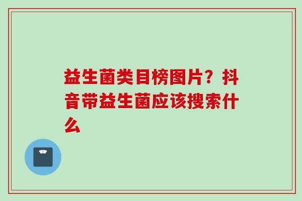 益生菌类目榜图片?抖音带益生菌应该搜索什么 益生菌类目榜图片?抖音带益生菌应该搜索什么