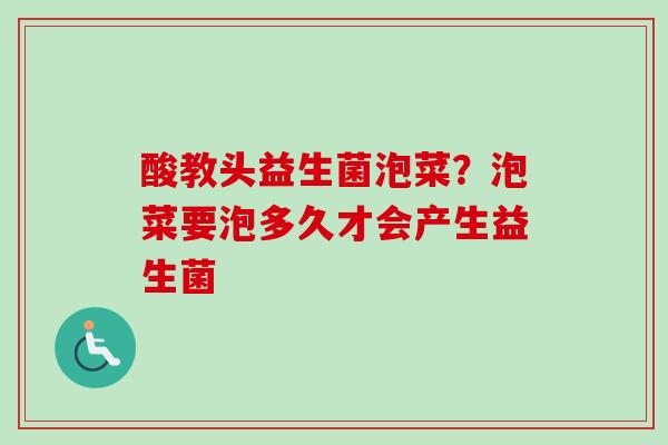 酸教头益生菌泡菜?泡菜要泡多久才会产生益生菌 酸教头益生菌泡菜?泡菜要泡多久才会产生益生菌