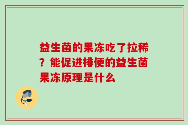 益生菌的果冻吃了拉稀?能促进排便的益生菌果冻原理是什么 益生菌的果冻吃了拉稀?能促进排便的益生菌果冻原理是什么