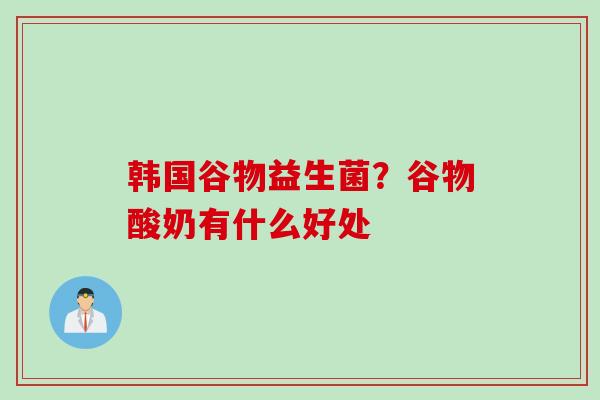 韩国谷物益生菌？谷物酸奶有什么好处