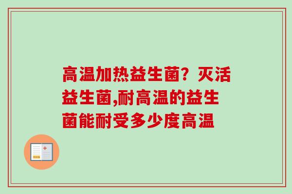 高温加热益生菌？灭活益生菌,耐高温的益生菌能耐受多少度高温