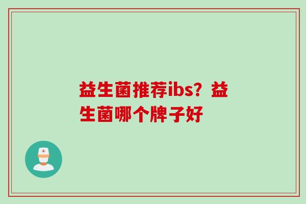 益生菌推荐ibs？益生菌哪个牌子好