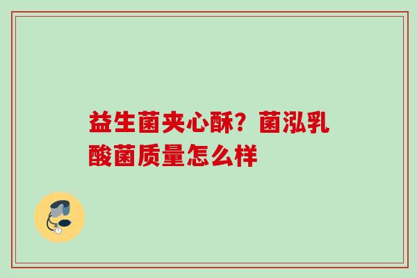 益生菌夹心酥?菌泓乳酸菌质量怎么样 益生菌夹心酥?菌泓乳酸菌质量怎么样