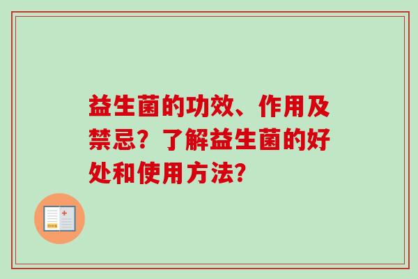 益生菌的功效、作用及禁忌?了解益生菌的好处和使用方法? 益生菌的功效、作用及禁忌?了解益生菌的好处和使用方法?