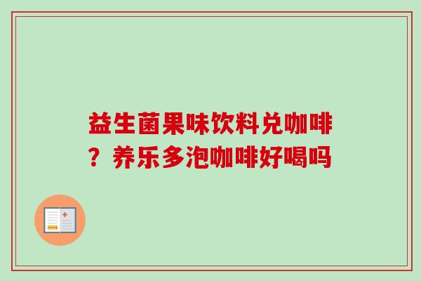 益生菌果味饮料兑咖啡?养乐多泡咖啡好喝吗 益生菌果味饮料兑咖啡?养乐多泡咖啡好喝吗