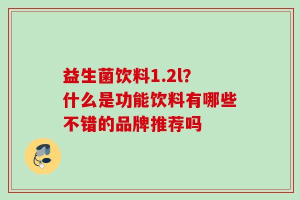 益生菌饮料1.2l?什么是功能饮料有哪些不错的品牌推荐吗 益生菌饮料1.2l?什么是功能饮料有哪些不错的品牌推荐吗