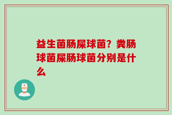 益生菌肠屎球菌?粪肠球菌屎肠球菌分别是什么 益生菌肠屎球菌?粪肠球菌屎肠球菌分别是什么