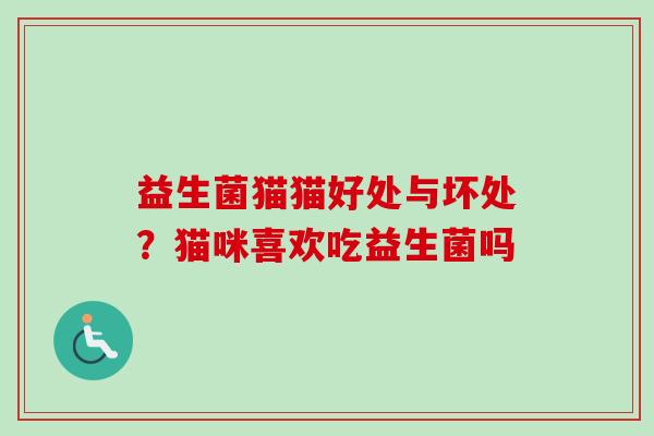 益生菌猫猫好处与坏处？猫咪喜欢吃益生菌吗