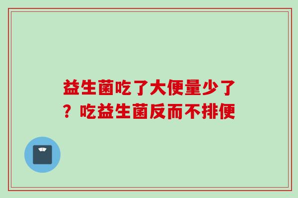 益生菌吃了大便量少了？吃益生菌反而不排便