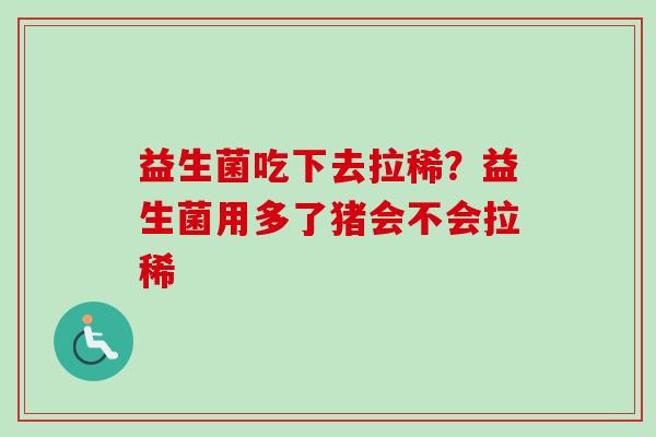 益生菌吃下去拉稀？益生菌用多了猪会不会拉稀