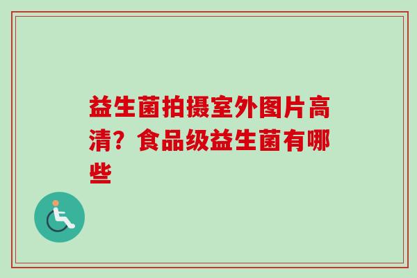 益生菌拍摄室外图片高清？食品级益生菌有哪些