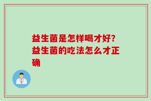 益生菌是怎样喝才好?益生菌的吃法怎么才正确 益生菌是怎样喝才好?益生菌的吃法怎么才正确