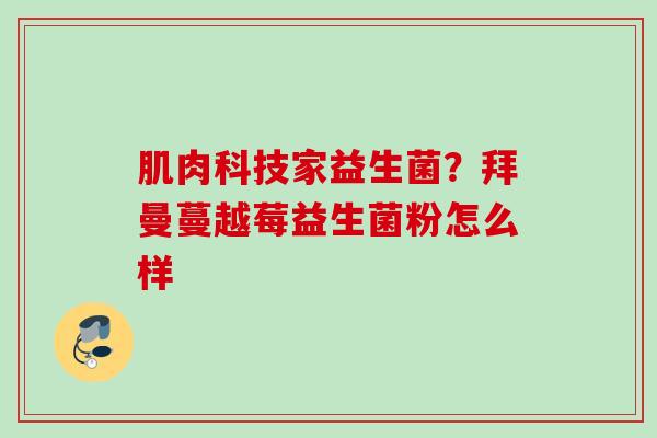 肌肉科技家益生菌？拜曼蔓越莓益生菌粉怎么样