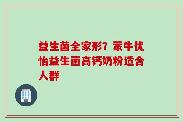 益生菌全家形？蒙牛优怡益生菌高钙奶粉适合人群