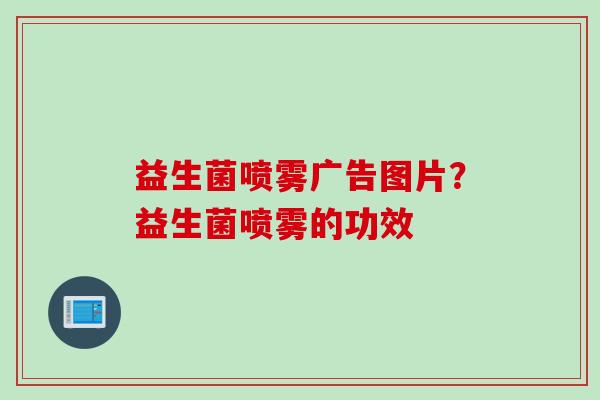 益生菌喷雾广告图片？益生菌喷雾的功效