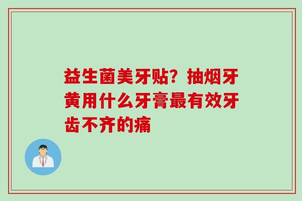 益生菌美牙贴？抽烟牙黄用什么牙膏有效牙齿不齐的痛