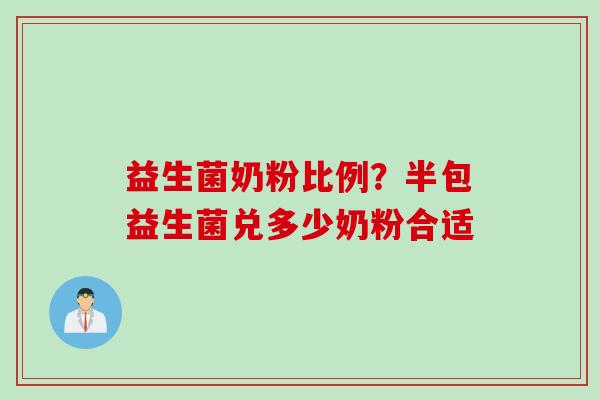 益生菌奶粉比例？半包益生菌兑多少奶粉合适