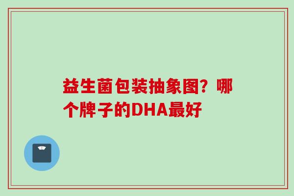 益生菌包装抽象图?哪个牌子的DHA好 益生菌包装抽象图?哪个牌子的DHA好
