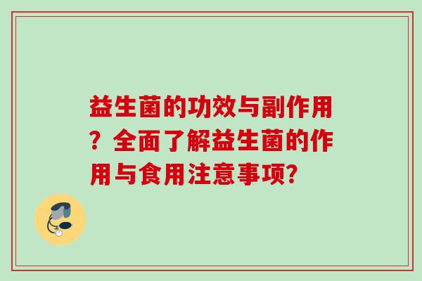 益生菌的功效与副作用?全面了解益生菌的作用与食用注意事项? 益生菌的功效与副作用?全面了解益生菌的作用与食用注意事项?
