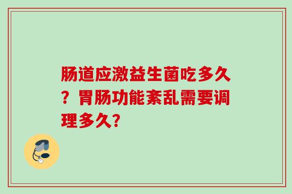 肠道应激益生菌吃多久?功能紊乱需要调理多久? 肠道应激益生菌吃多久?功能紊乱需要调理多久?