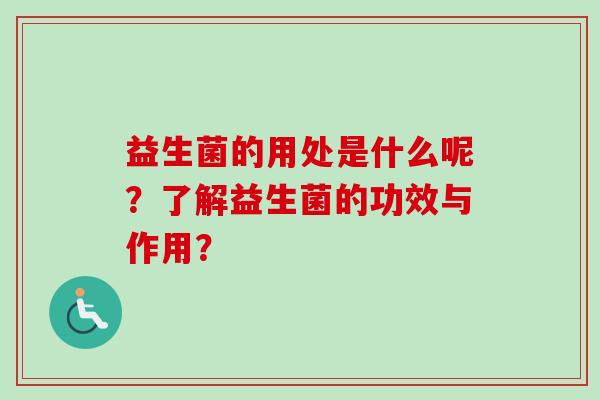 益生菌的用处是什么呢？了解益生菌的功效与作用？