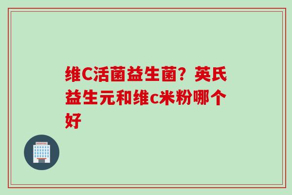 维C活菌益生菌?英氏益生元和维c米粉哪个好 维C活菌益生菌?英氏益生元和维c米粉哪个好