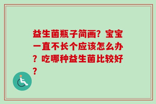 益生菌瓶子简画？宝宝一直不长个应该怎么办？吃哪种益生菌比较好？