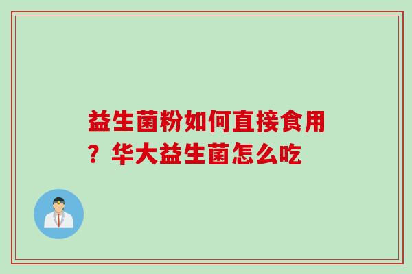 益生菌粉如何直接食用？华大益生菌怎么吃