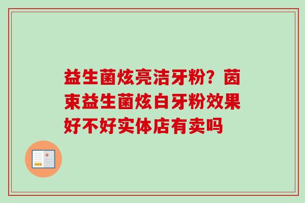 益生菌炫亮洁牙粉?茵束益生菌炫白牙粉效果好不好实体店有卖吗 益生菌炫亮洁牙粉?茵束益生菌炫白牙粉效果好不好实体店有卖吗