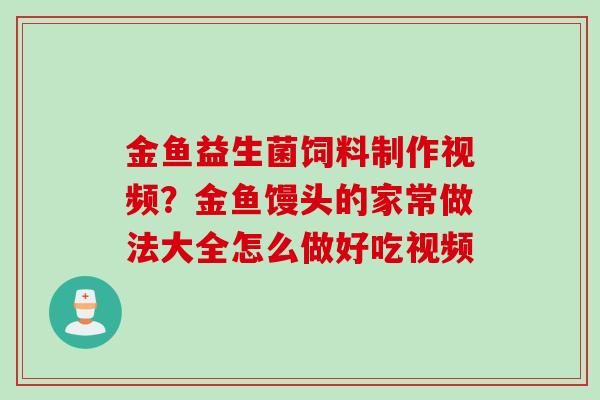 金鱼益生菌饲料制作视频?金鱼馒头的家常做法大全怎么做好吃视频 金鱼益生菌饲料制作视频?金鱼馒头的家常做法大全怎么做好吃视频