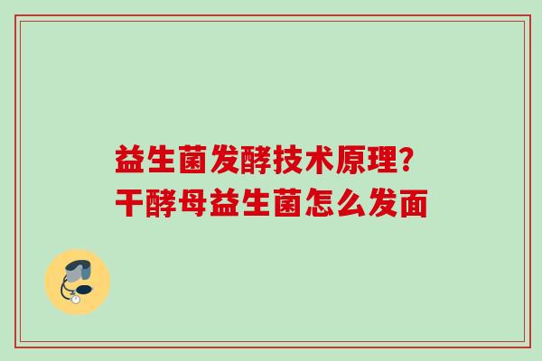 益生菌发酵技术原理?干酵母益生菌怎么发面 益生菌发酵技术原理?干酵母益生菌怎么发面