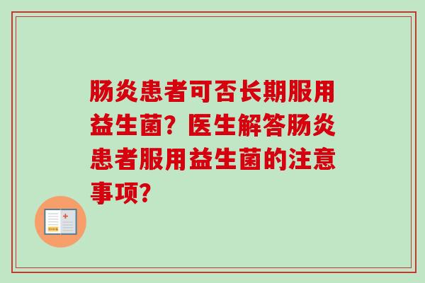 患者可否长期服用益生菌?医生解答患者服用益生菌的注意事项? 患者可否长期服用益生菌?医生解答患者服用益生菌的注意事项?