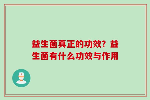 益生菌真正的功效?益生菌有什么功效与作用 益生菌真正的功效?益生菌有什么功效与作用