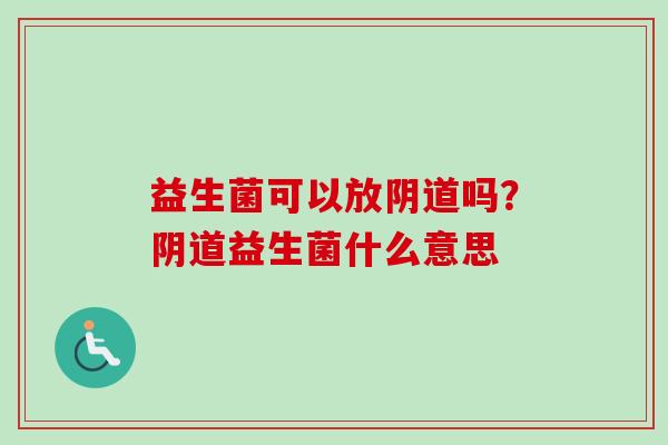 益生菌可以放吗?益生菌什么意思 益生菌可以放吗?益生菌什么意思