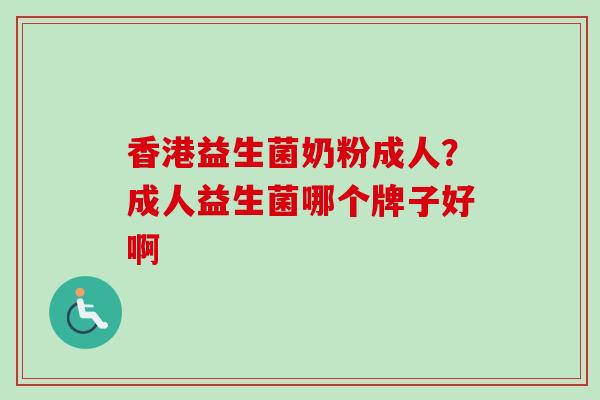 香港益生菌奶粉成人？成人益生菌哪个牌子好啊
