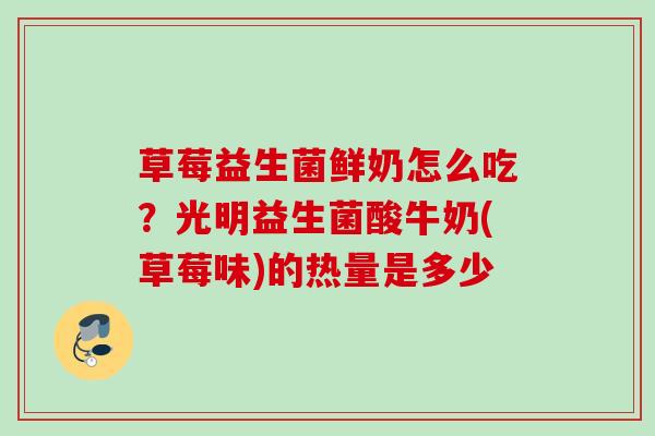 草莓益生菌鲜奶怎么吃?光明益生菌酸牛奶(草莓味)的热量是多少 草莓益生菌鲜奶怎么吃?光明益生菌酸牛奶(草莓味)的热量是多少