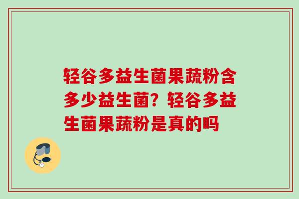 轻谷多益生菌果蔬粉含多少益生菌？轻谷多益生菌果蔬粉是真的吗