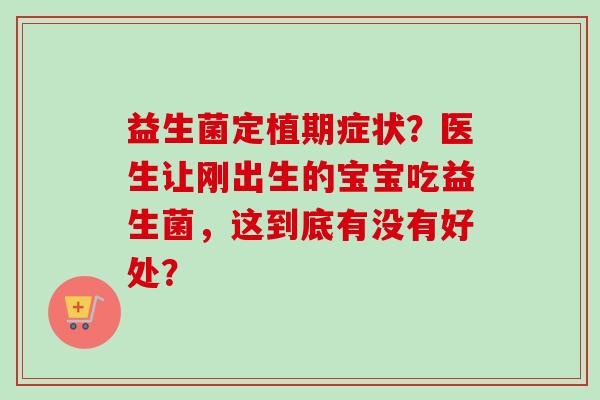 益生菌定植期症状?医生让刚出生的宝宝吃益生菌,这到底有没有好处? 益生菌定植期症状?医生让刚出生的宝宝吃益生菌,这到底有没有好处?