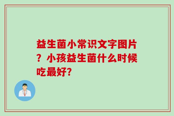 益生菌小常识文字图片?小孩益生菌什么时候吃好? 益生菌小常识文字图片?小孩益生菌什么时候吃好?