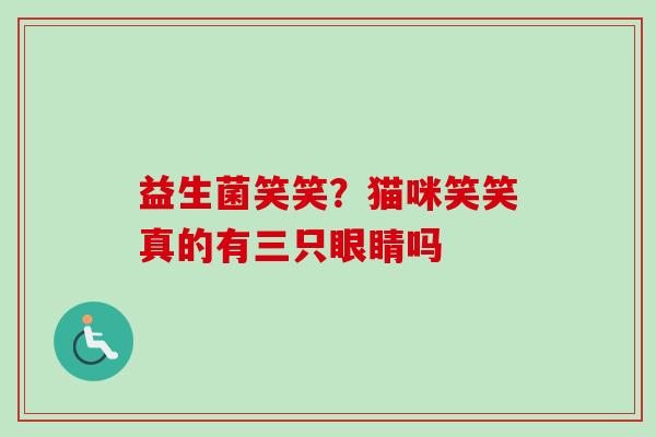 益生菌笑笑?猫咪笑笑真的有三只眼睛吗 益生菌笑笑?猫咪笑笑真的有三只眼睛吗