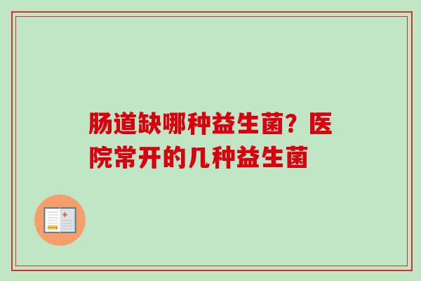 肠道缺哪种益生菌？医院常开的几种益生菌
